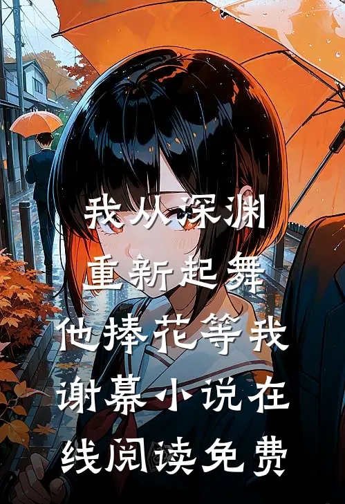 我从深渊重新起舞，他捧花等我谢幕小说在线阅读免费