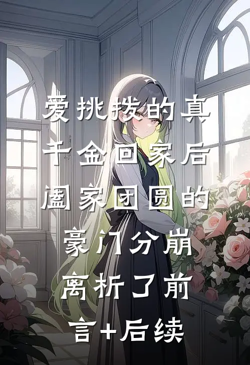 爱挑拨的真千金回家后，阖家团圆的豪门分崩离析了前言+后续