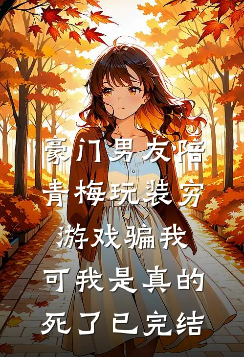 豪门男友陪青梅玩装穷游戏骗我，可我是真的死了已完结