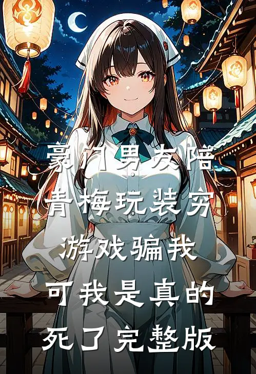 豪门男友陪青梅玩装穷游戏骗我，可我是真的死了完整版