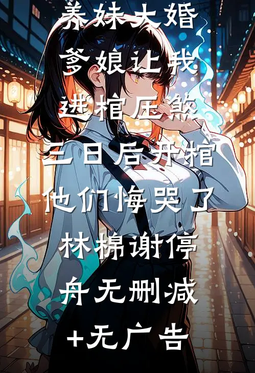 养妹大婚爹娘让我进棺压煞，三日后开棺他们悔哭了林棉谢停舟无删减+无广告