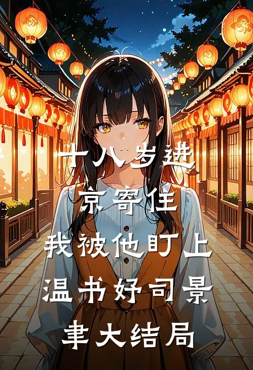 十八岁进京寄住，我被他盯上温书妤司景聿大结局