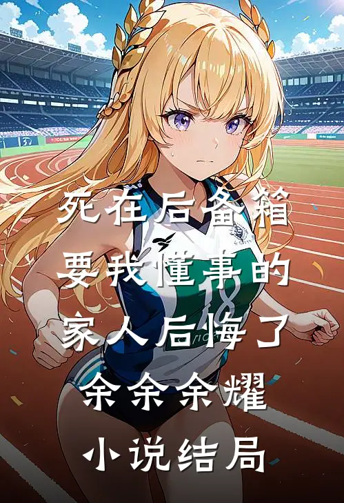 死在后备箱，要我懂事的家人后悔了余余余耀小说结局