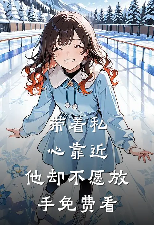 带着私心靠近，他却不愿放手免费看