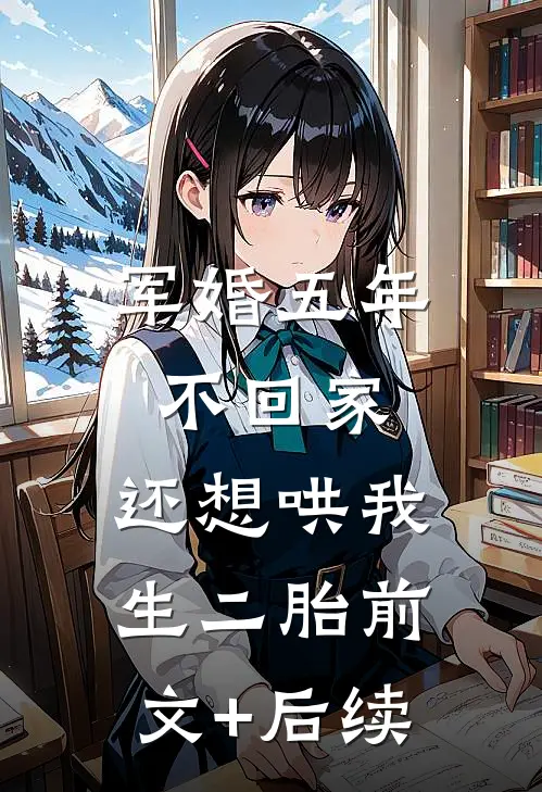 军婚五年不回家，还想哄我生二胎前文+后续
