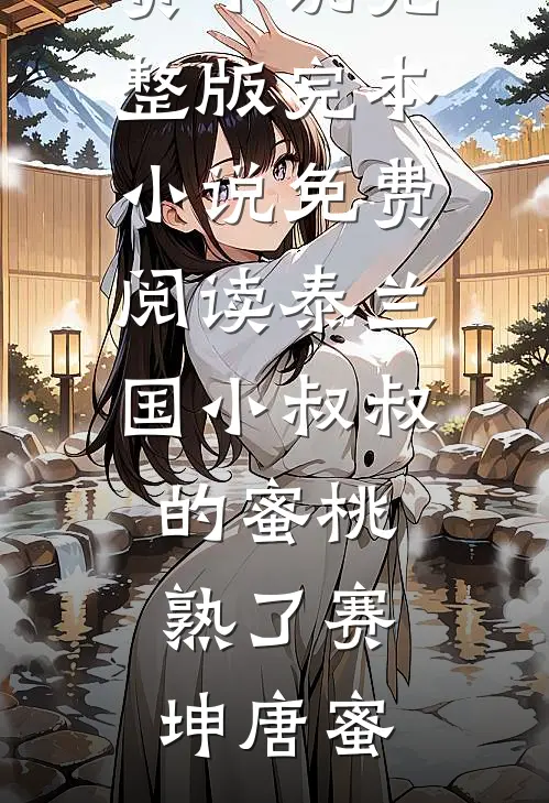 泰兰国小叔叔的蜜桃熟了(赛坤唐蜜)免费小说完整版_完本小说免费阅读泰兰国小叔叔的蜜桃熟了(赛坤唐蜜)
