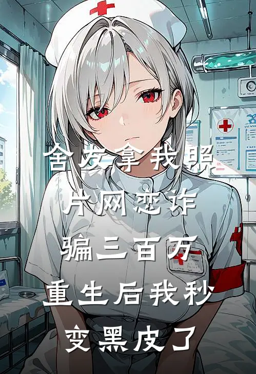 舍友拿我照片网恋诈骗三百万，重生后我秒变黑皮了