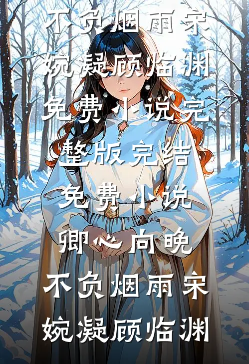 卿心向晚，不负烟雨(宋婉凝顾临渊)免费小说完整版_完结免费小说卿心向晚，不负烟雨宋婉凝顾临渊