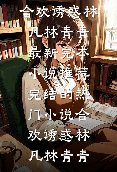 合欢诱惑林凡林青青最新完本小说推荐_完结的热门小说合欢诱惑林凡林青青