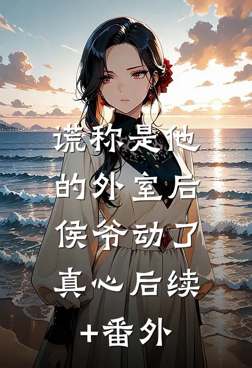 谎称是他的外室后，侯爷动了真心后续+番外
