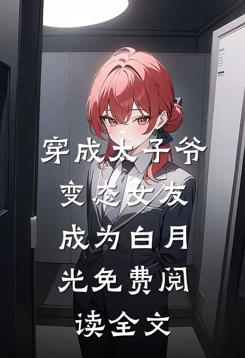 穿成太子爷变态女友，成为白月光免费阅读全文