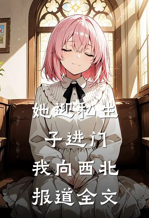 她迎私生子进门，我向西北报道全文