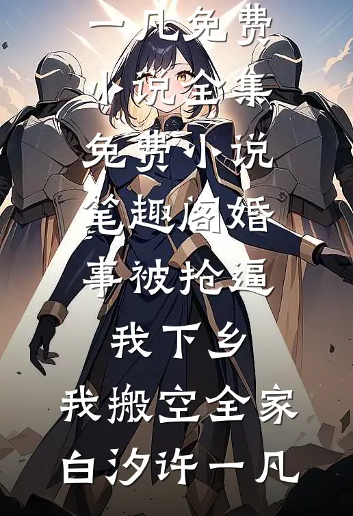 婚事被抢逼我下乡，我搬空全家白汐许一凡免费小说全集_免费小说笔趣阁婚事被抢逼我下乡，我搬空全家白汐许一凡