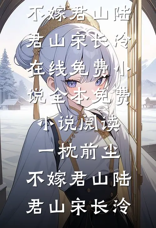 一枕前尘，不嫁君山陆君山宋长泠在线免费小说_全本免费小说阅读一枕前尘，不嫁君山陆君山宋长泠
