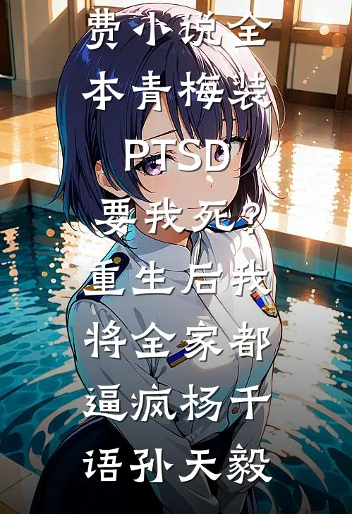 青梅装PTSD要我死？重生后我将全家都逼疯(杨千语孙天毅)无弹窗小说免费阅读_免费小说全本青梅装PTSD要我死？重生后我将全家都逼疯杨千语孙天毅