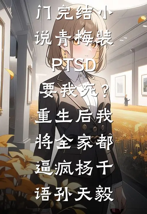 青梅装PTSD要我死？重生后我将全家都逼疯(杨千语孙天毅)最新热门小说_热门完结小说青梅装PTSD要我死？重生后我将全家都逼疯杨千语孙天毅