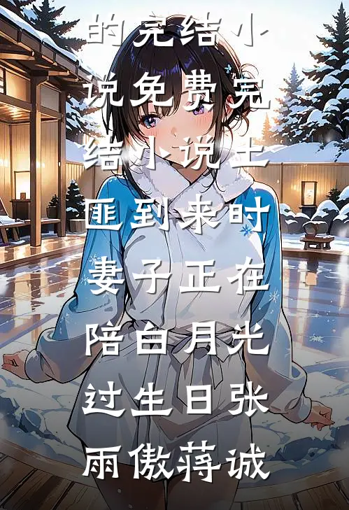 土匪到来时，妻子正在陪白月光过生日(张雨傲蒋诚)好看的完结小说_免费完结小说土匪到来时，妻子正在陪白月光过生日张雨傲蒋诚