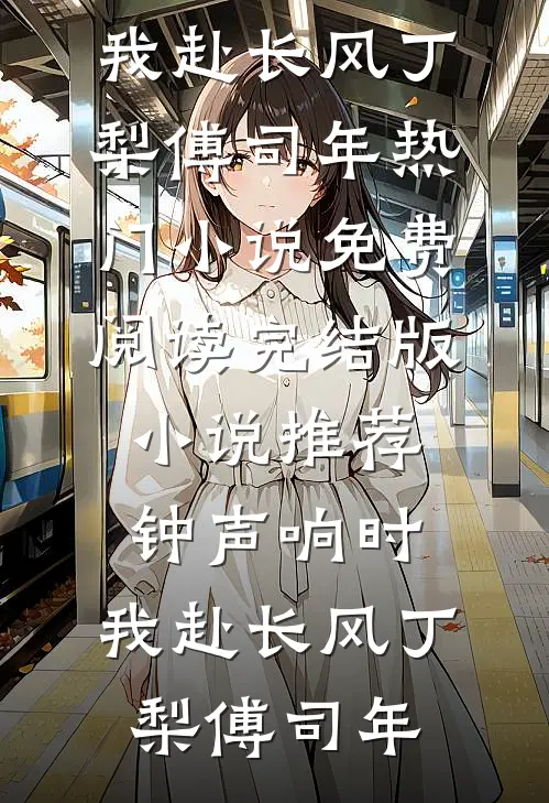 钟声响时，我赴长风(丁梨傅司年)热门小说免费阅读_完结版小说推荐钟声响时，我赴长风丁梨傅司年