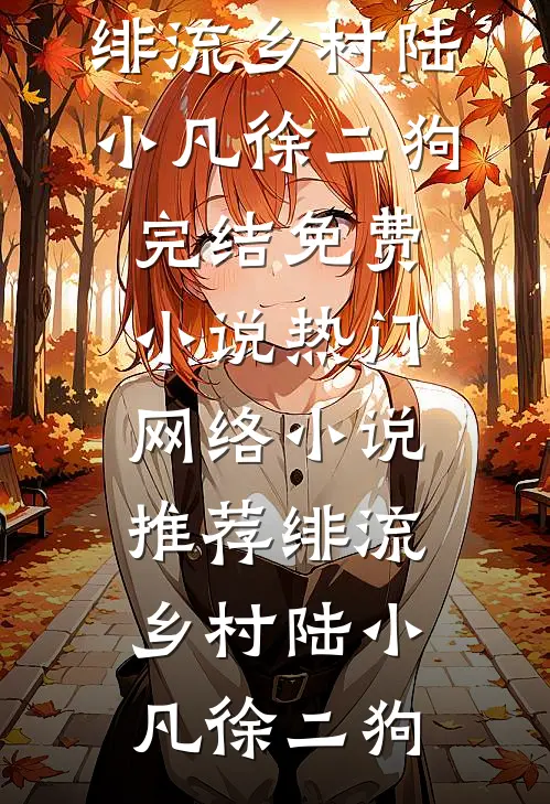 绯流乡村(陆小凡徐二狗)完结免费小说_热门网络小说推荐绯流乡村陆小凡徐二狗