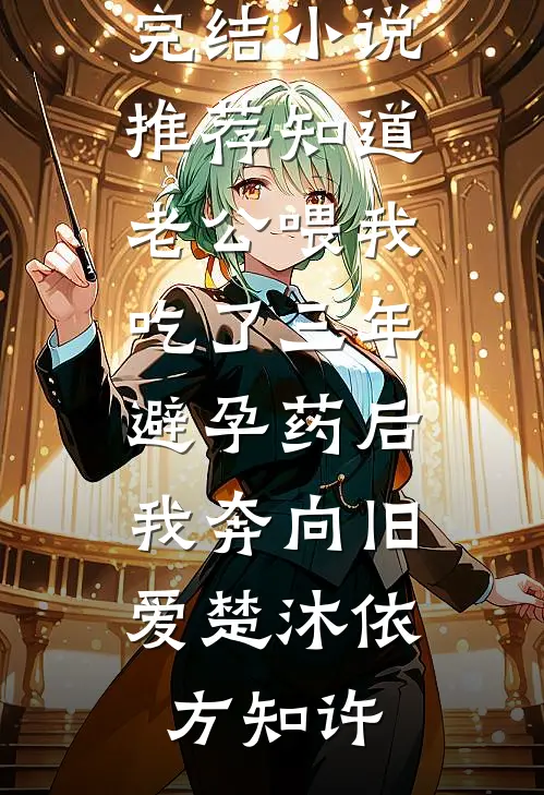 知道老公喂我吃了三年避孕药后，我奔向旧爱(楚沐依方知许)网络热门小说_完结小说推荐知道老公喂我吃了三年避孕药后，我奔向旧爱(楚沐依方知许)