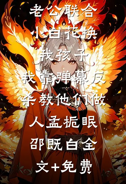 老公联合小白花换我孩子，我靠弹幕反杀教他们做人孟栀眠邵既白全文+免费
