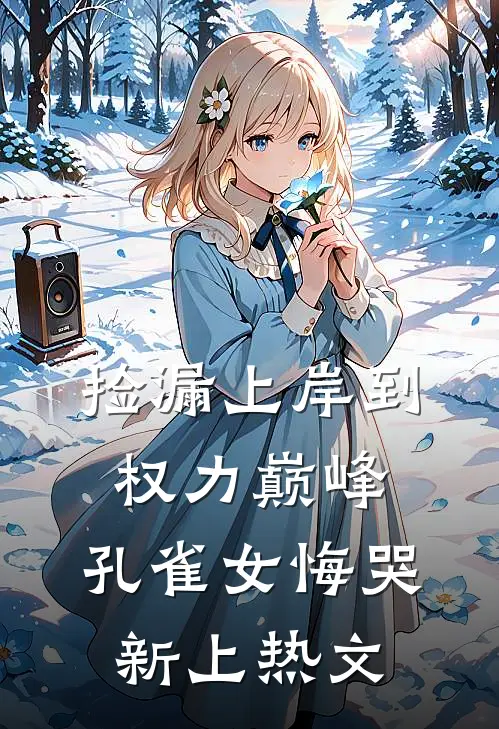 捡漏上岸到权力巅峰，孔雀女悔哭新上热文