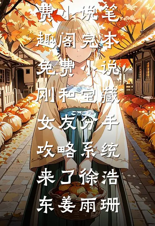 刚和宝藏女友分手，攻略系统来了徐浩东姜雨珊免费小说笔趣阁_完本免费小说刚和宝藏女友分手，攻略系统来了(徐浩东姜雨珊)