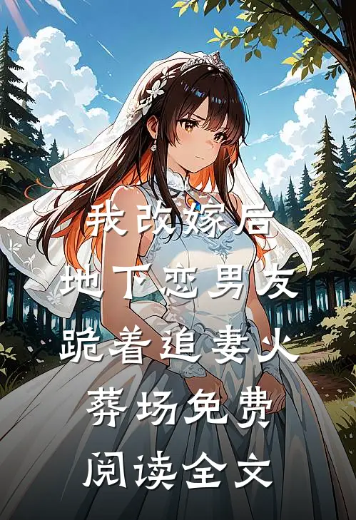 我改嫁后，地下恋男友跪着追妻火葬场免费阅读全文