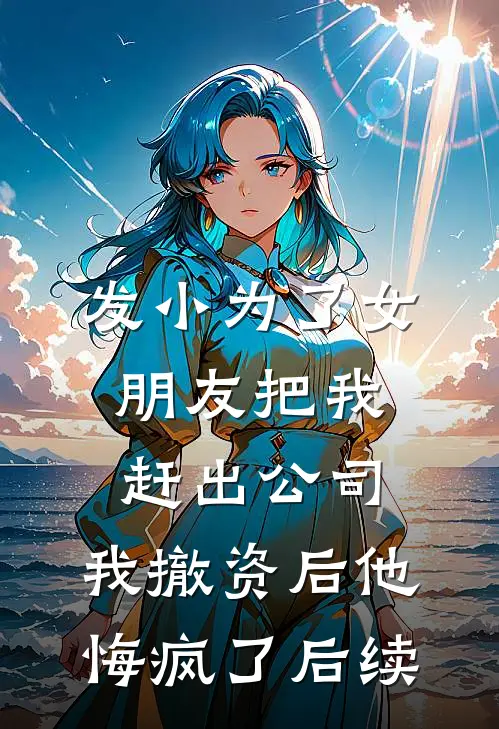 发小为了女朋友把我赶出公司，我撤资后他悔疯了后续