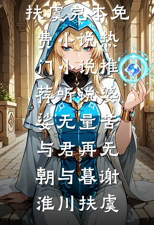 听说婆娑无量苦，与君再无朝与暮(谢淮川扶虞)完本免费小说_热门小说推荐听说婆娑无量苦，与君再无朝与暮谢淮川扶虞