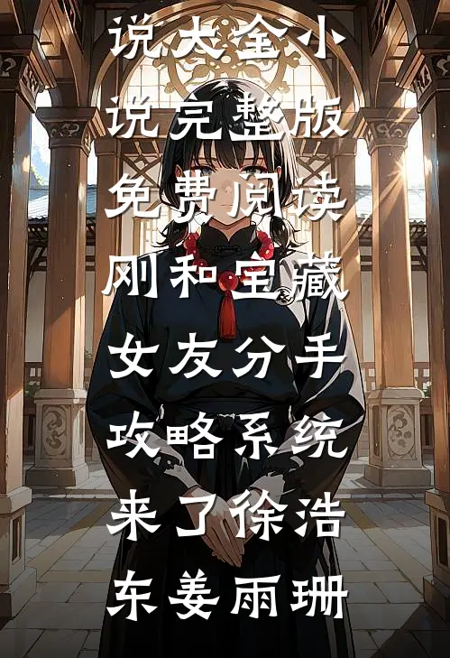 刚和宝藏女友分手，攻略系统来了(徐浩东姜雨珊)热门小说大全_小说完整版免费阅读刚和宝藏女友分手，攻略系统来了徐浩东姜雨珊