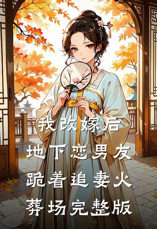 我改嫁后，地下恋男友跪着追妻火葬场完整版