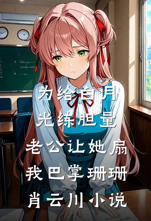 为给白月光练胆量，老公让她扇我巴掌珊珊肖云川小说