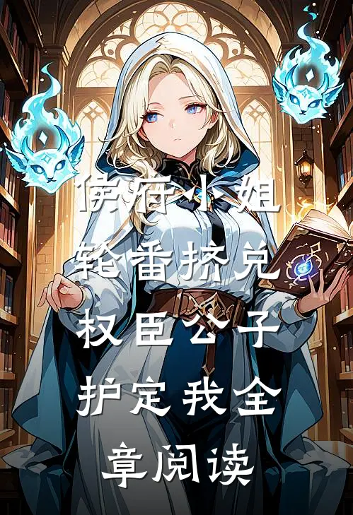 侯府小姐轮番挤兑，权臣公子护定我全章阅读