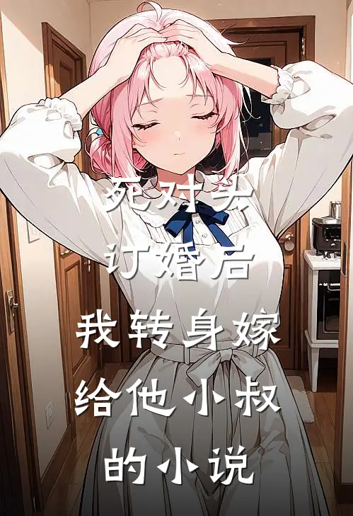 死对头订婚后，我转身嫁给他小叔的小说