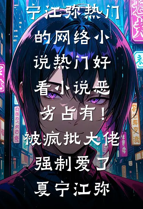 恶劣占有！被疯批大佬强制爱了(夏宁江弥)热门的网络小说_热门好看小说恶劣占有！被疯批大佬强制爱了(夏宁江弥)