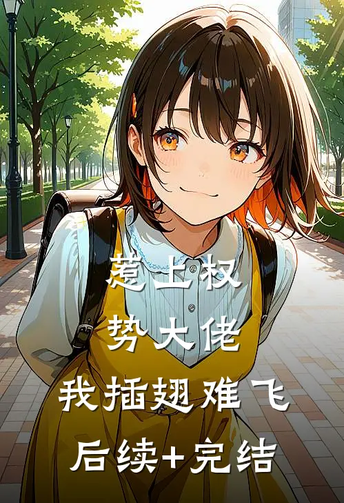 惹上权势大佬，我插翅难飞后续+完结