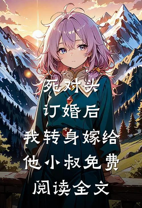 死对头订婚后，我转身嫁给他小叔免费阅读全文