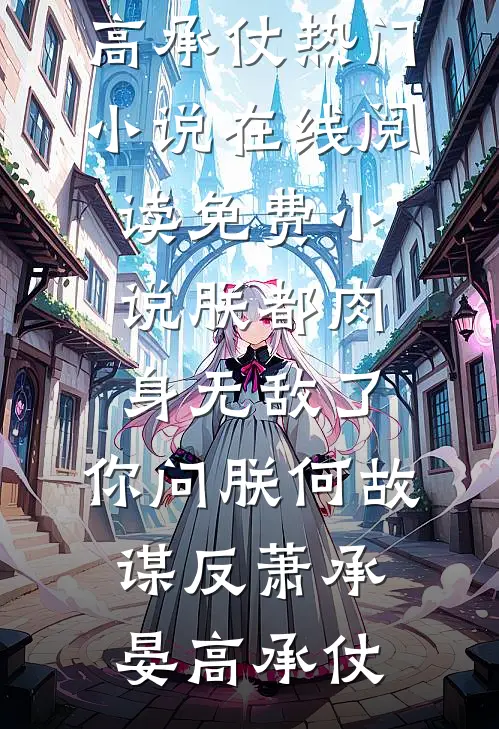 朕都肉身无敌了，你问朕何故谋反(萧承晏高承仗)热门小说在线阅读_免费小说朕都肉身无敌了，你问朕何故谋反萧承晏高承仗