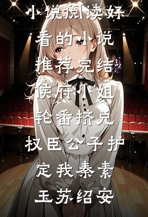 侯府小姐轮番挤兑，权臣公子护定我(秦素玉苏绍安)免费小说阅读_好看的小说推荐完结侯府小姐轮番挤兑，权臣公子护定我秦素玉苏绍安