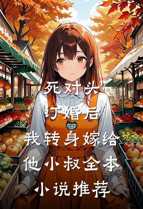 死对头订婚后，我转身嫁给他小叔全本小说推荐