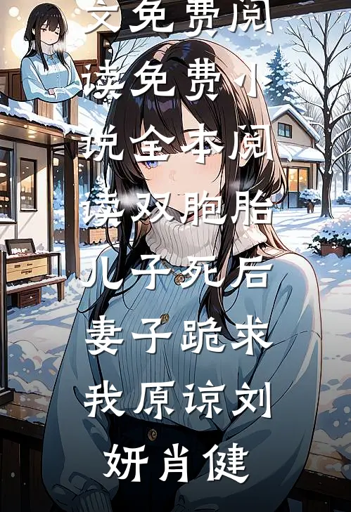 双胞胎儿子死后，妻子跪求我原谅(刘妍肖健)小说全文免费阅读_免费小说全本阅读双胞胎儿子死后，妻子跪求我原谅刘妍肖健