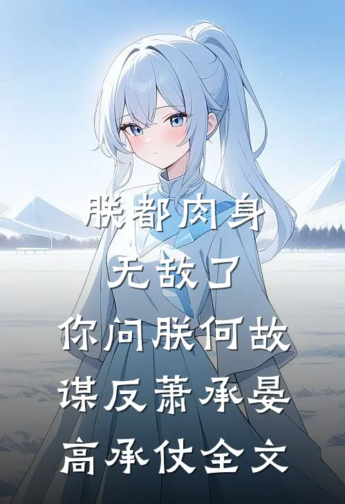 朕都肉身无敌了，你问朕何故谋反萧承晏高承仗全文