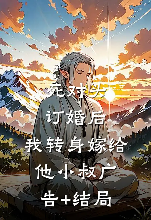 死对头订婚后，我转身嫁给他小叔广告+结局