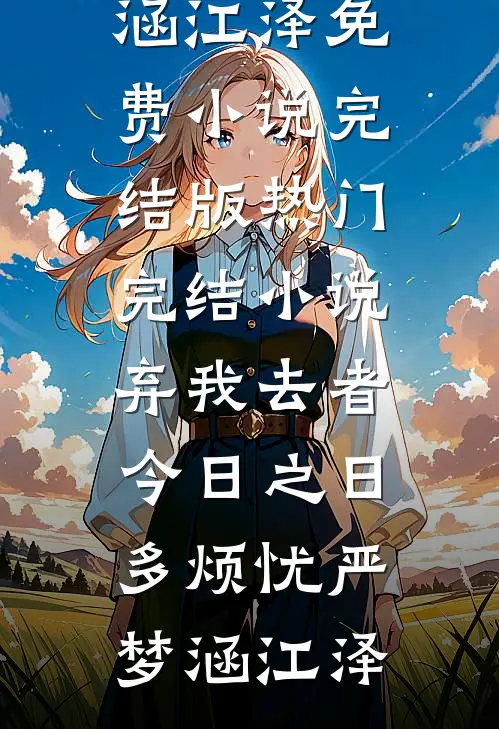 弃我去者，今日之日多烦忧严梦涵江泽免费小说完结版_热门完结小说弃我去者，今日之日多烦忧严梦涵江泽