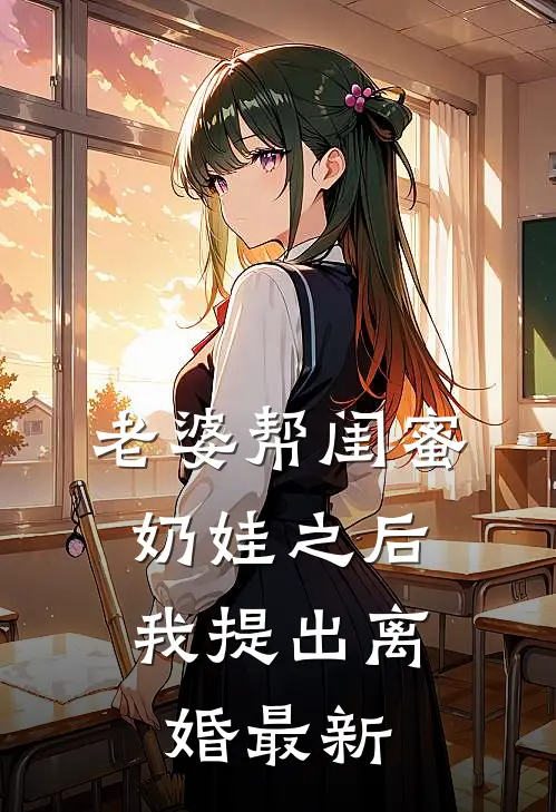老婆帮闺蜜奶娃之后，我提出离婚最新