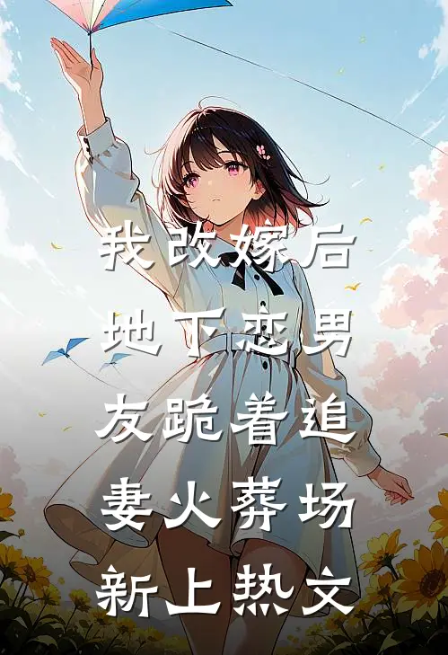 我改嫁后，地下恋男友跪着追妻火葬场新上热文