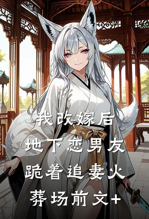 我改嫁后，地下恋男友跪着追妻火葬场前文+