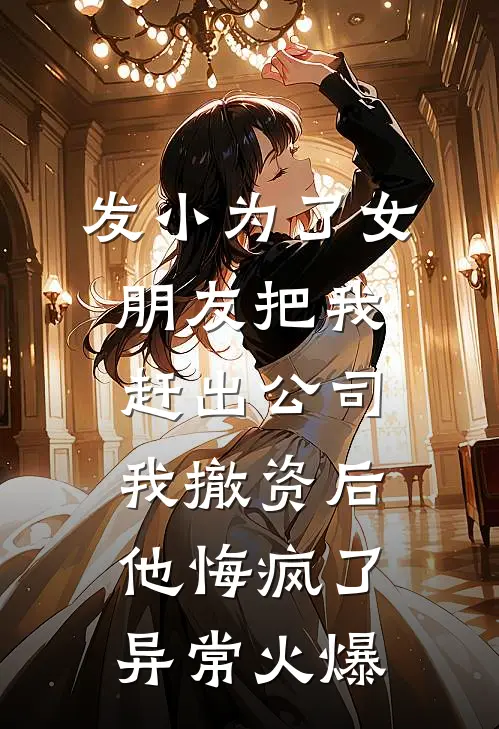 发小为了女朋友把我赶出公司，我撤资后他悔疯了异常火爆