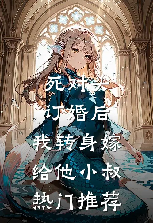 死对头订婚后，我转身嫁给他小叔热门推荐